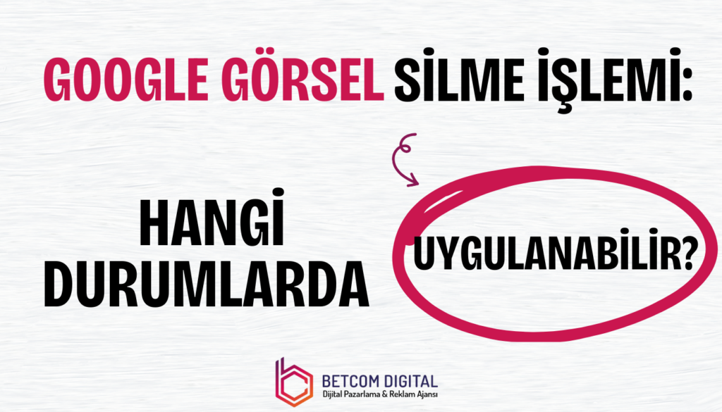 Google Görsel Silme İşlemi: Hangi Durumlarda Uygulanabilir?