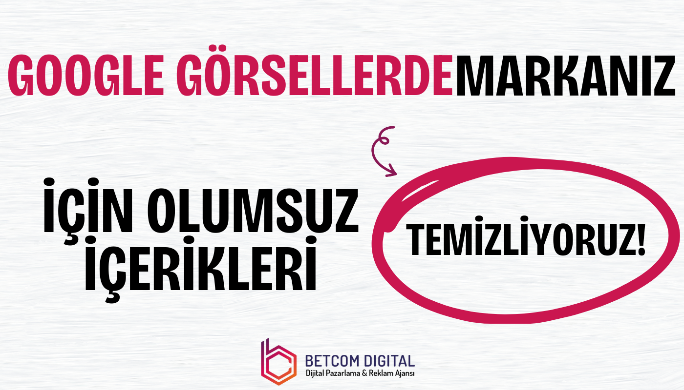 google gorsellerde markaniz icin olumsuz icerikleri temizliyoruz