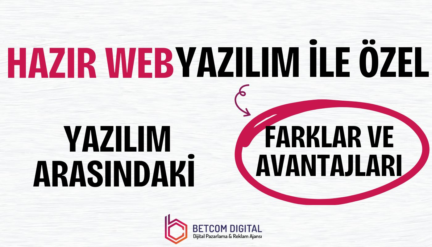 hazir web yazilim ile ozel yazilim arasindaki farkalr ve avantajlari