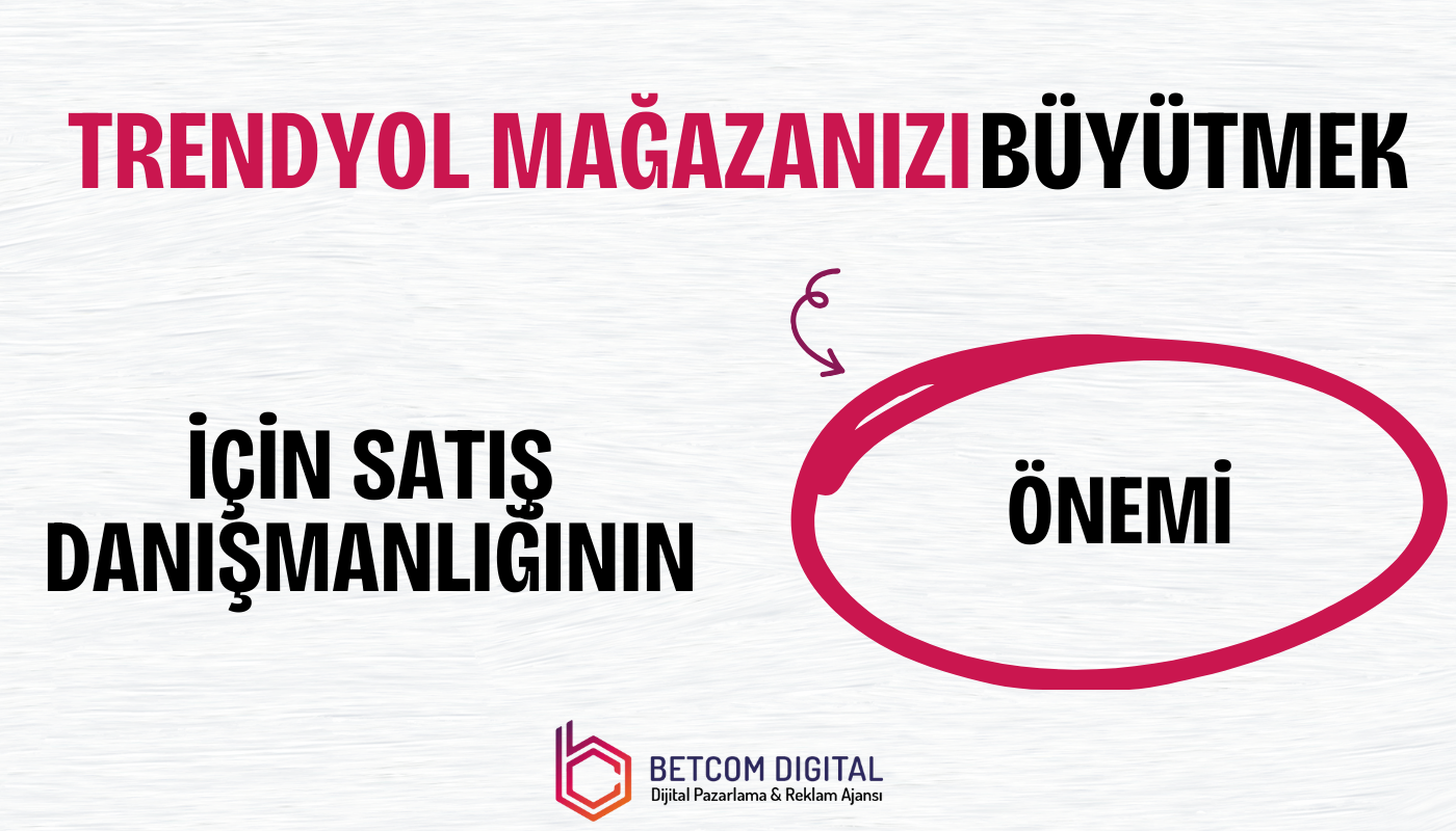 trendyol magazanizi buyutmek icin satis danismanliginin onemi